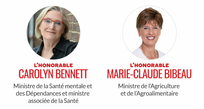 L'honorable Carolyn Bennett, ministre de la Santé mentale et des Dépendances et ministre associée de la Santé. L'honorable Marie-Claude Bibeau, ministre de l'Agriculture et de l'Agroalimentaire.
