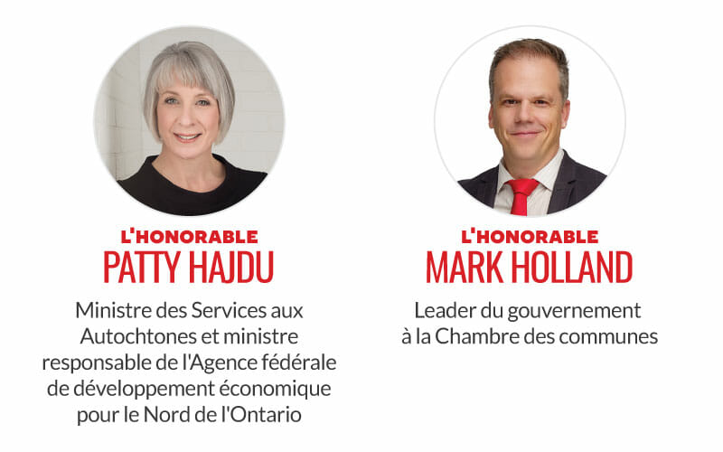 L'honorable Patty Hajdu, ministre des Services aux Autochtones et ministre responsable de l'Agence fédérale de développement économique pour le Nord de l'Ontario. L'honorable Mark Holland, leader du gouvernement à la Chambre des communes.