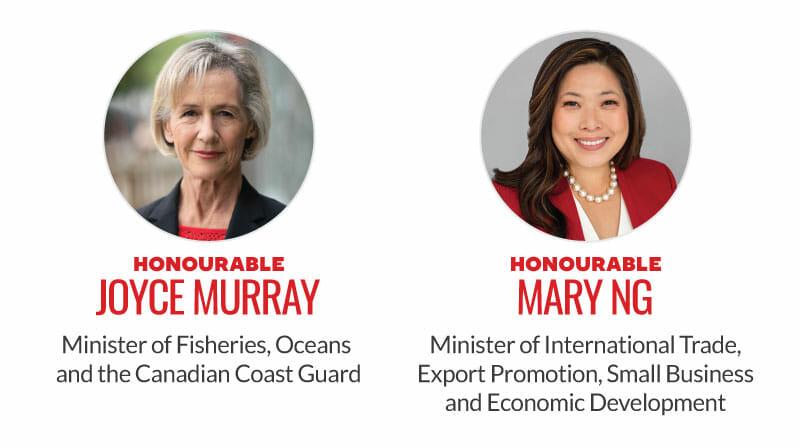 Honourable Joyce Murray, Minister of Fisheries, Oceans and the Canadian Coast Guard. Honourable Mary Ng, Minister of International Trade, Export Promotion, Small Business and Economic Development.