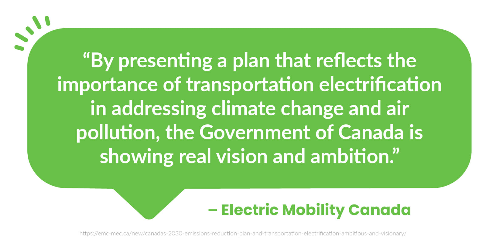  “By presenting a plan that reflects the importance of transportation electrification in addressing climate change and air pollution, the Government of Canada is showing real vision and ambition.” - Electric Mobility Canada